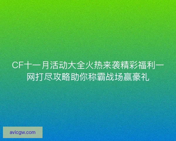 CF十一月活动大全火热来袭精彩福利一网打尽攻略助你称霸战场赢豪礼