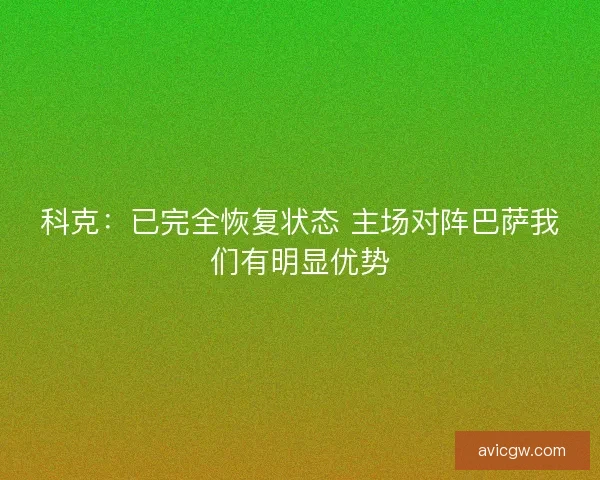 科克：已完全恢复状态 主场对阵巴萨我们有明显优势